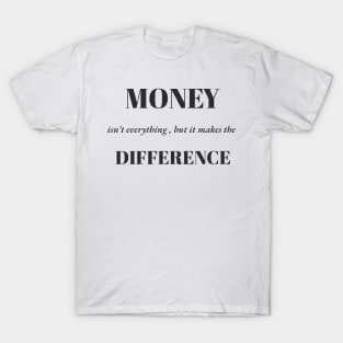 Money Isn't Everything, but it makes the difference T-Shirt